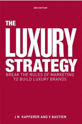  Luxury Strategy: Break the Rules of Marketing